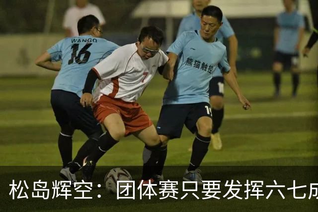 松岛辉空：团体赛只要发挥六七成实力 就能和中国乒乓球队抗衡